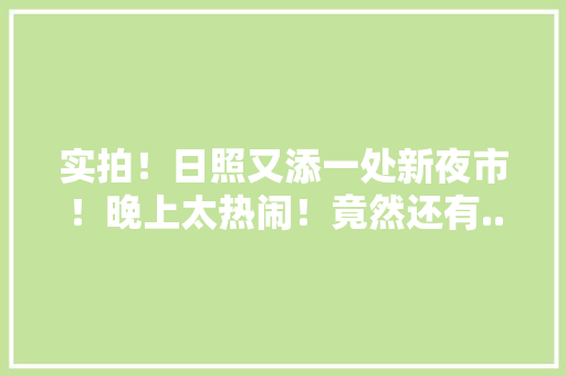 实拍！日照又添一处新夜市！晚上太热闹！竟然还有......