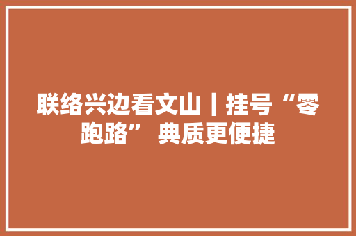 联络兴边看文山｜挂号“零跑路” 典质更便捷