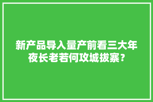 新产品导入量产前看三大年夜长老若何攻城拔寨？