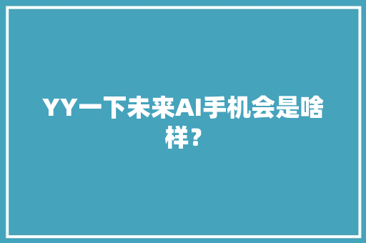 YY一下未来AI手机会是啥样？