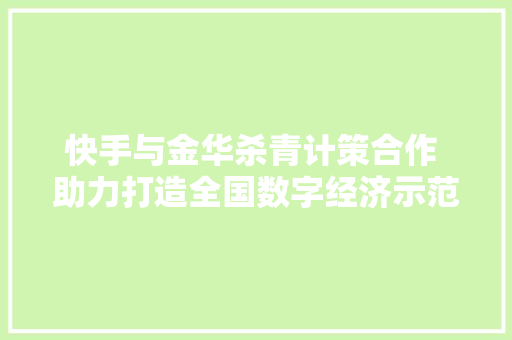 快手与金华杀青计策合作 助力打造全国数字经济示范城市