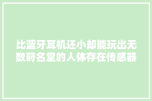 比蓝牙耳机还小却能玩出无数莳名堂的人体存在传感器测评