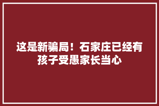 这是新骗局！石家庄已经有孩子受愚家长当心
