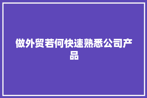 做外贸若何快速熟悉公司产品