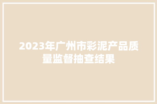 2023年广州市彩泥产品质量监督抽查结果