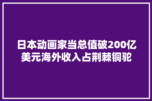 日本动画家当总值破200亿美元海外收入占荆棘铜驼