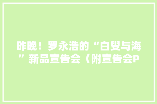 昨晚！罗永浩的“白叟与海”新品宣告会（附宣告会PPT）