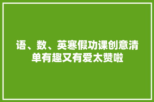 语、数、英寒假功课创意清单有趣又有爱太赞啦