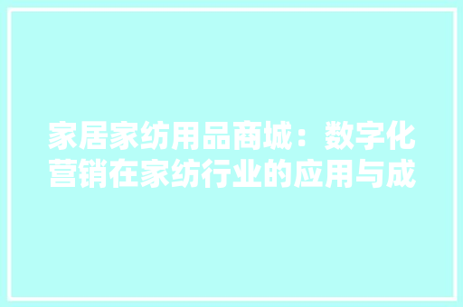 家居家纺用品商城：数字化营销在家纺行业的应用与成长