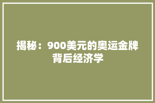 揭秘：900美元的奥运金牌背后经济学