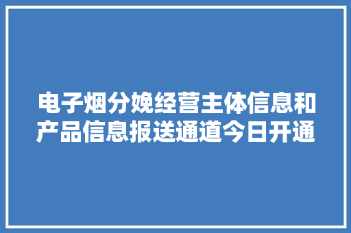 电子烟分娩经营主体信息和产品信息报送通道今日开通