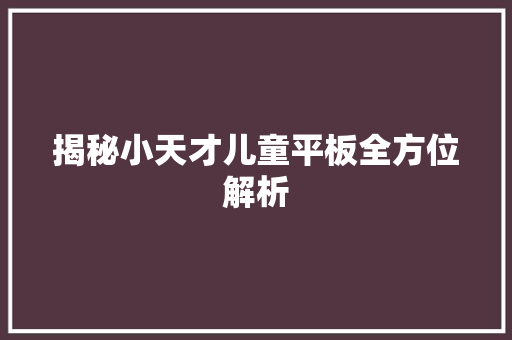 揭秘小天才儿童平板全方位解析