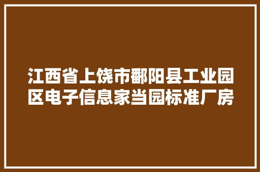 江西省上饶市鄱阳县工业园区电子信息家当园标准厂房培植项目中标