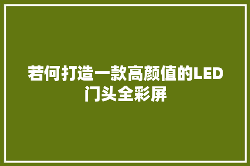 若何打造一款高颜值的LED门头全彩屏