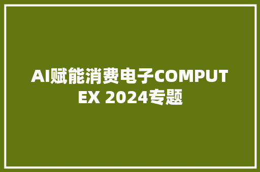 AI赋能消费电子COMPUTEX 2024专题