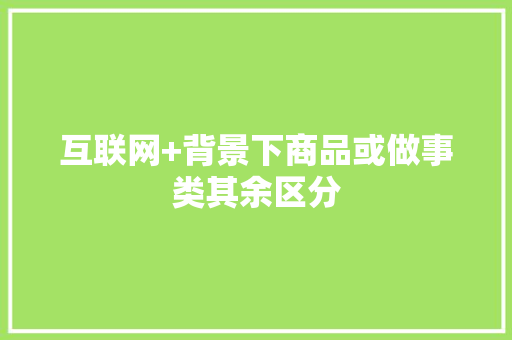 互联网+背景下商品或做事类其余区分