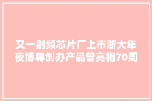 又一射频芯片厂上市浙大年夜博导创办产品曾亮相70周年国庆阅兵