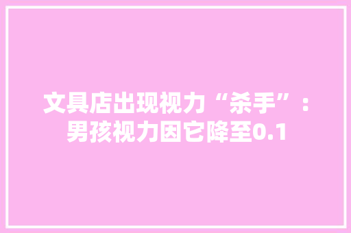 文具店出现视力“杀手”：男孩视力因它降至0.1