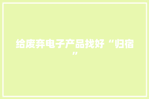 给废弃电子产品找好“归宿”
