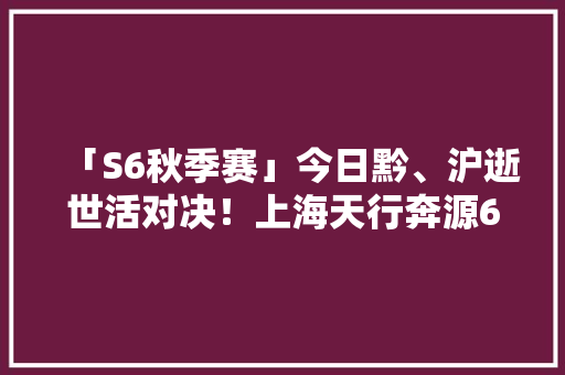 「S6秋季赛」今日黔、沪逝世活对决！上海天行奔源6天第5战！
