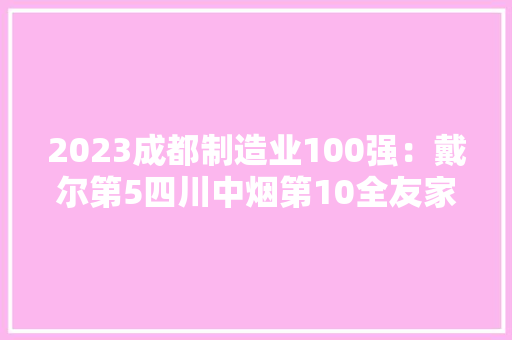 2023成都制造业100强：戴尔第5四川中烟第10全友家私第26