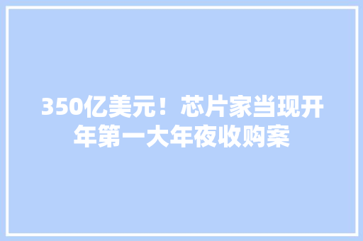 350亿美元！芯片家当现开年第一大年夜收购案