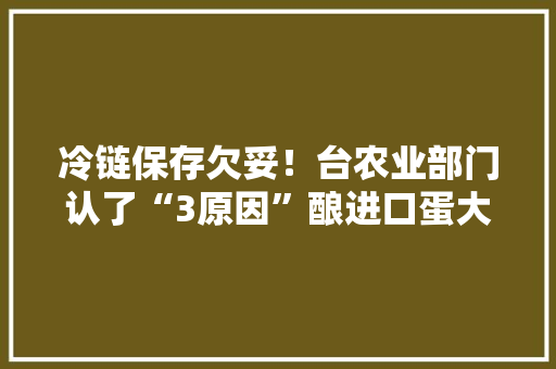 冷链保存欠妥！台农业部门认了“3原因”酿进口蛋大年夜量过时