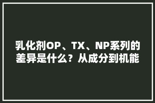 乳化剂OP、TX、NP系列的差异是什么？从成分到机能温度一一讲解