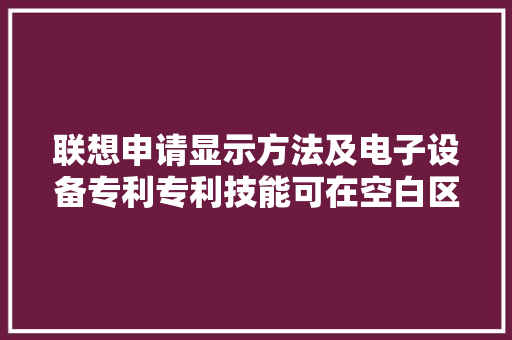 联想申请显示方法及电子设备专利专利技能可在空白区域显示图像