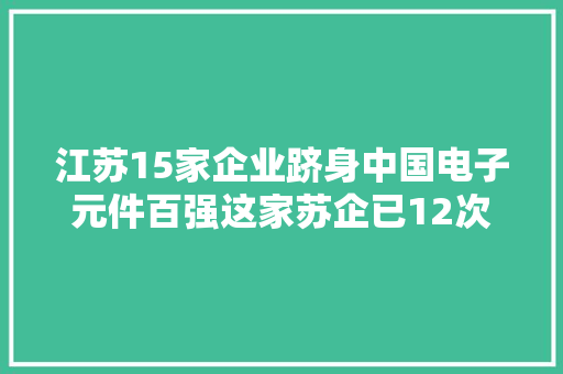 江苏15家企业跻身中国电子元件百强这家苏企已12次“登顶”