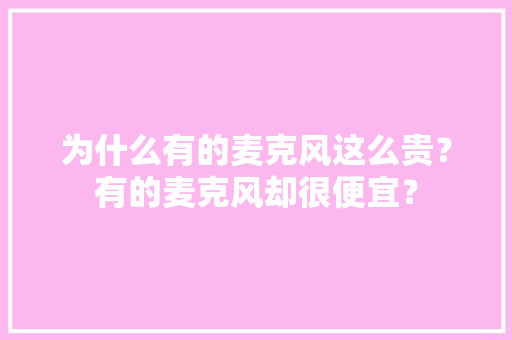 为什么有的麦克风这么贵？有的麦克风却很便宜？