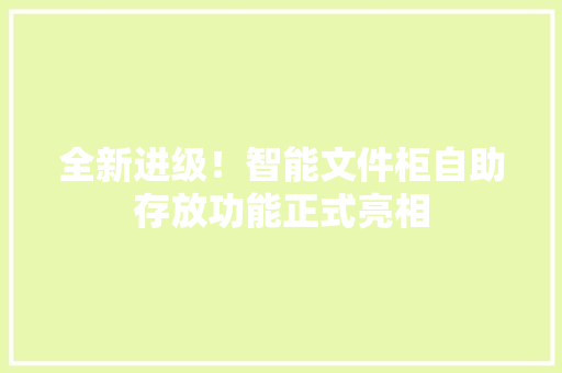全新进级！智能文件柜自助存放功能正式亮相