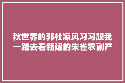 秋世界的郭杜凉风习习跟我一路去看新建的朱雀农副产品物流中央