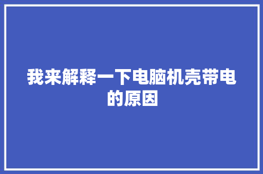我来解释一下电脑机壳带电的原因