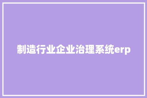 制造行业企业治理系统erp
