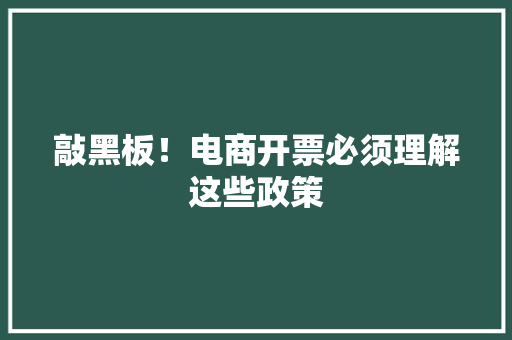 敲黑板！电商开票必须理解这些政策