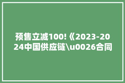 预售立减100!《2023-2024中国供应链\u0026合同物流成长申报》来了！