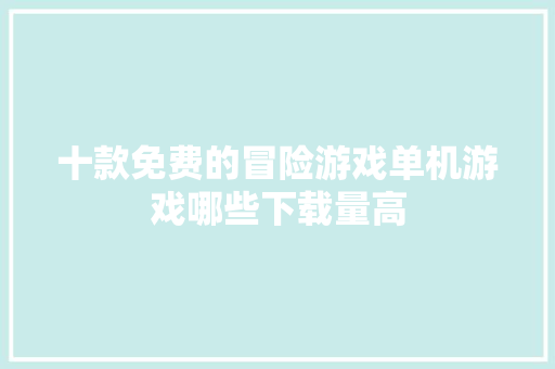 十款免费的冒险游戏单机游戏哪些下载量高