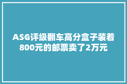 ASG评级翻车高分盒子装着800元的邮票卖了2万元