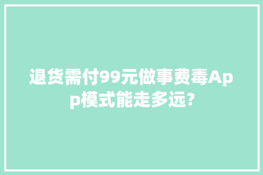 退货需付99元做事费毒App模式能走多远？