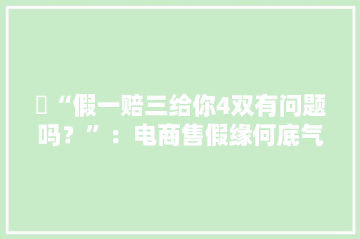 ​“假一赔三给你4双有问题吗？”：电商售假缘何底气实足