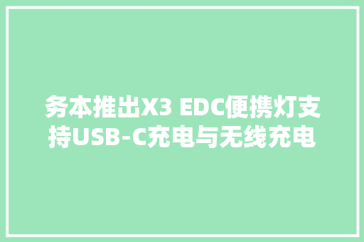 务本推出X3 EDC便携灯支持USB-C充电与无线充电