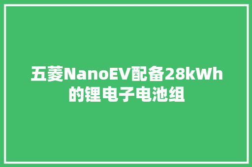 五菱NanoEV配备28kWh的锂电子电池组