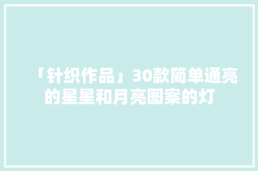 「针织作品」30款简单通亮的星星和月亮图案的灯
