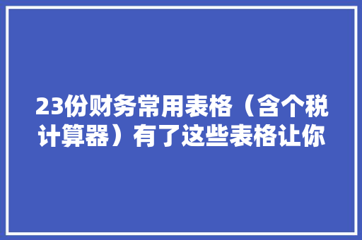 23份财务常用表格（含个税计算器）有了这些表格让你事半功倍
