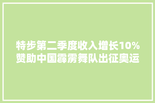 特步第二季度收入增长10%赞助中国霹雳舞队出征奥运