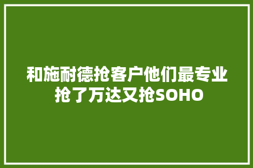 和施耐德抢客户他们最专业 抢了万达又抢SOHO