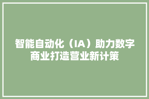 智能自动化（IA）助力数字商业打造营业新计策