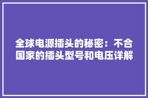 全球电源插头的秘密：不合国家的插头型号和电压详解！
