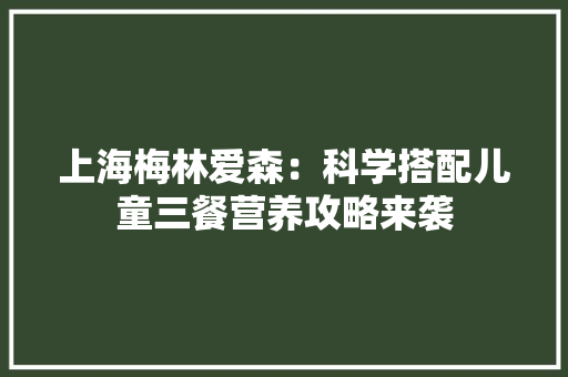 上海梅林爱森：科学搭配儿童三餐营养攻略来袭